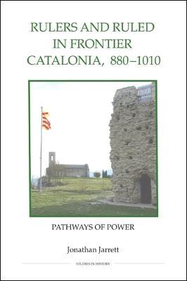 Rulers and Ruled in Frontier Catalonia, 880-1010: Pathways of Power - Jonathan Jarrett - cover