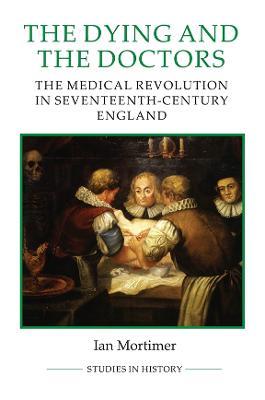 The Dying and the Doctors: The Medical Revolution in Seventeenth-Century England - Ian Mortimer - cover