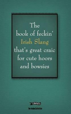 The Book of Feckin' Irish Slang that's great craic for cute hoors and bowsies - Colin Murphy,Donal O'Dea - cover
