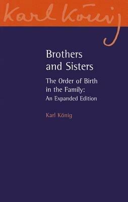 Brothers and Sisters: The Order of Birth in the Family: An Expanded Edition - Karl König - cover