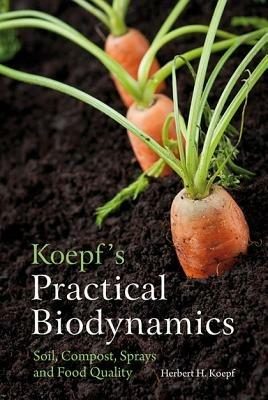 Koepf's Practical Biodynamics: Soil, Compost, Sprays and Food Quality - Herbert H. Koepf - cover
