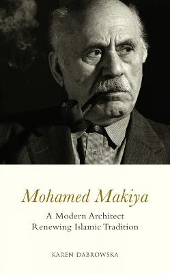 Mohamed Makiya: A Modern Architect Renewing Islamic Tradition - Karen Dabrowska - cover