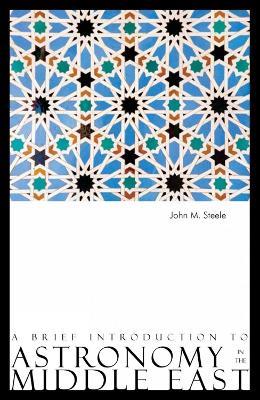 A Brief Introduction to Astronomy in the Middle East - John M. Steele - cover