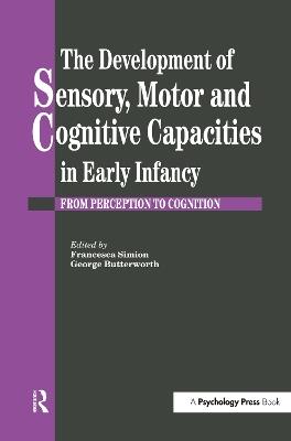 The Development Of Sensory, Motor And Cognitive Capacities In Early Infancy: From Sensation To Cognition - cover
