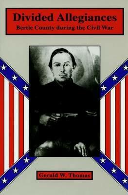 Divided Allegiances: Bertie County during the Civil War - Gerald W. Thomas - cover
