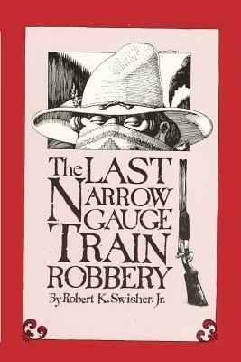 The Last Narrow Gauge Train Robbery - Robert K Swisher - cover