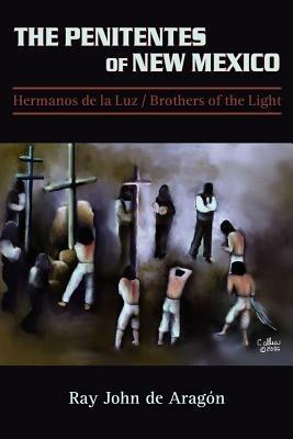 The Penitentes of New Mexico: Hermanos de la luz Brothers of the Light - Ray John De Aragon - cover