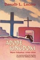 The Adobe Kingdom: New Mexico 1598-1958 as experienced by the families Lucero de Godoy y Baca - Donald L Lucero - cover