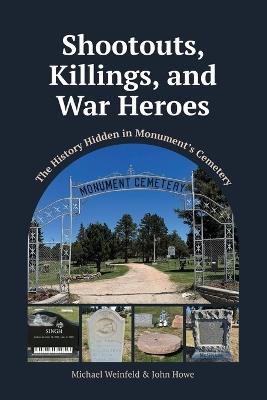 Shootouts, Killings, and War Heroes: The History Hidden in Monument's Cemetery - Michael Weinfeld,John Howe - cover