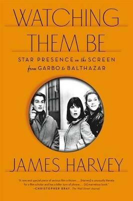 Watching Them Be: Star Presence on the Screen from Garbo to Balthazar - James Harvey - cover