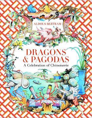 Dragons & Pagodas: A Celebration of Chinoiserie - Aldous Bertram - cover