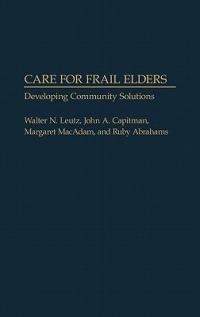 Care for Frail Elders: Developing Community Solutions - Walter N. Leutz,John A. Capitman,Margaret MacAdam - cover