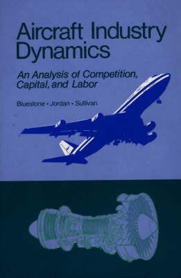 Aircraft Industry Dynamics: An Anlaysis of Competition, Capital, and Labor - Barry Bluestone,Peter Jordan,Mark Sullivan - cover