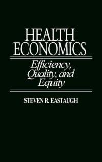 Health Economics: Efficiency, Quality, and Equity - Steven R. Eastaugh - cover