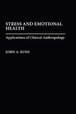 Stress and Emotional Health: Applications of Clinical Anthropology - John Rush - cover