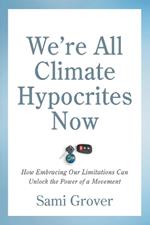 We're All Climate Hypocrites Now: How Embracing Our Limitations Can Unlock the Power of a Movement