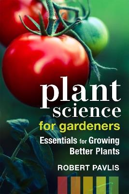 Plant Science for Gardeners: Essentials for Growing Better Plants - Robert Pavlis - cover