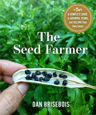 The Seed Farmer: A Complete Guide to Growing, Using, and Selling Your Own Seeds - Dan Brisebois - cover