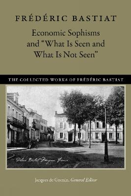 Economic Sophisms & "What is Seen & What is Not Seen - Frédéric Bastiat - cover