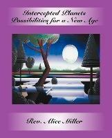 Intercepted Planets: Possibilities for a New Age - Alice Miller - cover