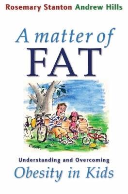 A Matter of Fat: Understanding and Overcoming Obesity in Kids - Rosemary Stanton,Andrew Hills - cover