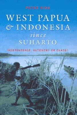 West Papua and Indonesia Since Suharto: Independence, Autonomy or Chaos? - Peter King - cover
