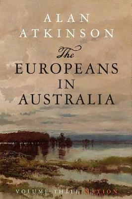 The Europeans in Australia: Volume Three - Nation - Alan Atkinson - cover
