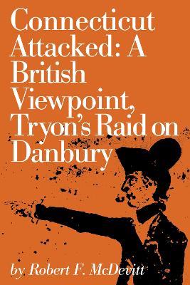 Connecticut Attacked: A British Viewpoint, Tryon’s Raid on Danbury - Robert McDevitt - cover