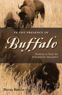 In the Presence of Buffalo: Working to Stop the Yellowstone Slaughter - Daniel Brister - cover