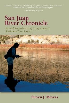 San Juan River Chronicle: Personal Remembrances of One of America's Premier Trout Streams - Steven J. Meyers - cover