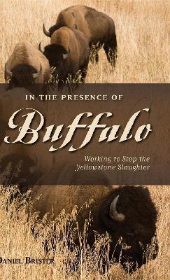 In the Presence of Buffalo: Working to Stop the Yellowstone Slaughter - Daniel Brister - cover
