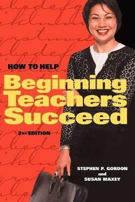 How to Help Beginning Teachers Succeed - Stephen P Gordon,Susan Maxey - cover