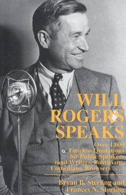 Will Rogers Speaks: Over 1000 Timeless Quotations for Public Speakers And Writers, Politicians, Comedians, Browsers... - Bryan Sterling - cover