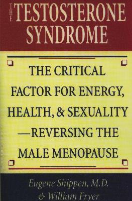 The Testosterone Syndrome: The Critical Factor for Energy, Health, and Sexuality—Reversing the Male Menopause - Eugene Shippen,William Fryer - cover