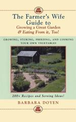 The Farmer's Wife Guide To Growing A Great Garden And Eating From It, Too!: Storing, Freezing, and Cooking Your Own Vegetables