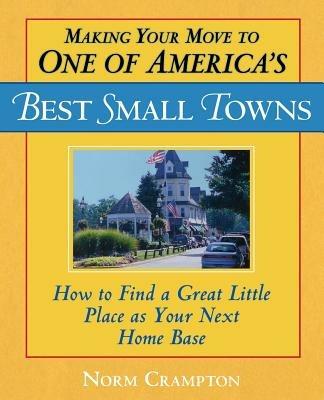 Making Your Move to One of America's Best Small Towns: How to Find a Great Little Place as Your Next Home Base - Norman Crampton - cover