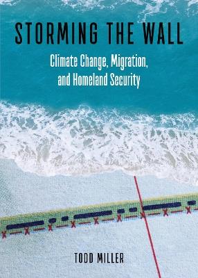 Storming the Wall: Climate Change, Migration, and Homeland Security - Todd Miller - cover