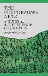 The Performing Arts: A Guide to the Reference Literature - Linda K. Simons - cover