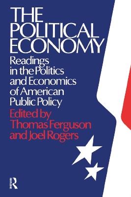 The Political Economy: Readings in the Politics and Economics of American Public Policy: Readings in the Politics and Economics of American Public Policy - Thomas Ferguson,Joel Rogers - cover