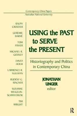 Using the Past to Serve the Present: Historiography and Politics in Contemporary China - Jonathan Unger - cover