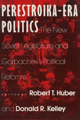 Perestroika Era Politics: The New Soviet Legislature and Gorbachev's Political Reforms: The New Soviet Legislature and Gorbachev's Political Reforms - Robert T. Huber,Larry D Kelley - cover