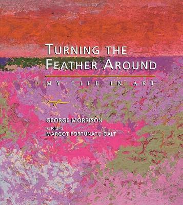 Turning the Feather Around: My Life in Art - George Morrison,Margot Fortunato Galt - cover