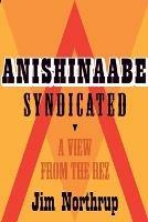 Anishinaabe Syndicated: A View from the Rez - Jim Northrup - cover