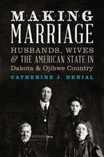 Making Marriage: Husbands, Wives & the American State in Dakota & Ojibwe Country