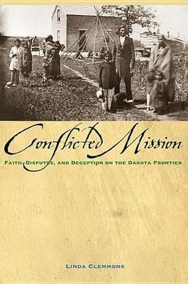 The Conflicted Mission: Faith, Disputes, and Deception on the Dakota Frontier - Linda M Clemmons - cover