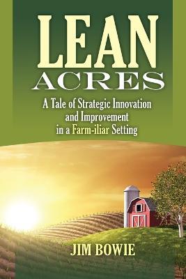 Lean Acres: A Tale of Strategic Innovation and Improvement in a Farm-iliar Setting - James Bowie - cover
