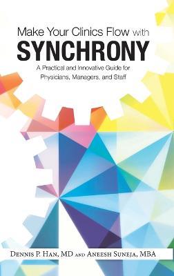 Make Your Clinics Flow with Synchrony: A Practical and Innovative Guide for Physicians, Managers, and Staff - Dennis Han,Aneesh Suneja - cover