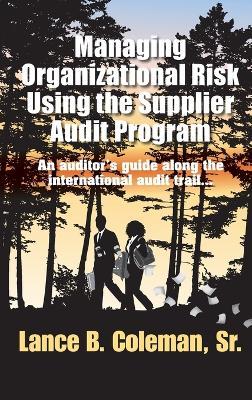 Managing Organizational Risk Using the Supplier Audit Program: An Auditor's Guide Along the International Audit Trail - Lance B Coleman - cover