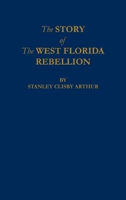 The Story of The West Florida Rebellion - Stanley C Arthur - cover
