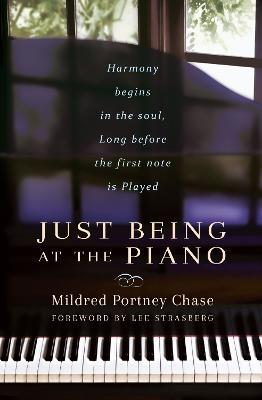 Just Being at the Piano: Harmony Begins in the Soul, Long Before the First Note is Played - Mildred Portney Chase - cover
